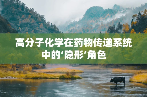 高分子化学在药物传递系统中的‘隐形’角色