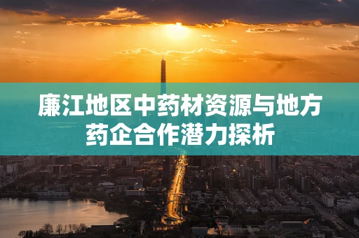 廉江地区中药材资源与地方药企合作潜力探析