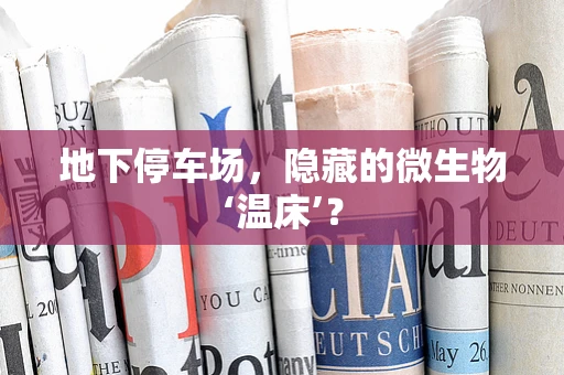 地下停车场，隐藏的微生物‘温床’？