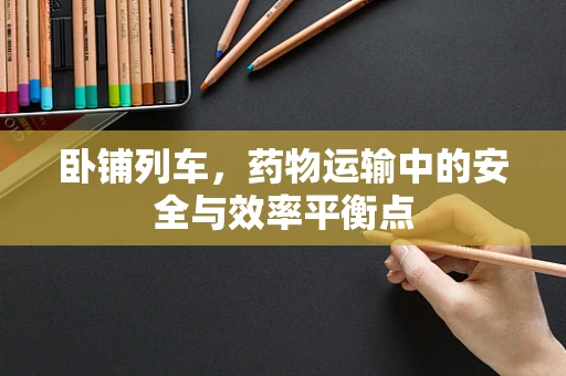 卧铺列车，药物运输中的安全与效率平衡点