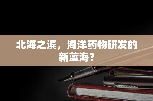 北海之滨，海洋药物研发的新蓝海？