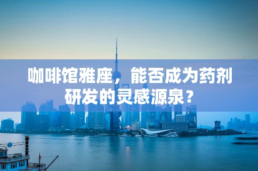咖啡馆雅座，能否成为药剂研发的灵感源泉？