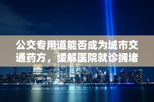 公交专用道能否成为城市交通药方，缓解医院就诊拥堵？