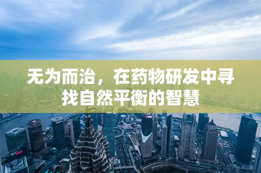 无为而治，在药物研发中寻找自然平衡的智慧