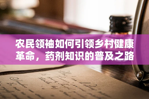 农民领袖如何引领乡村健康革命，药剂知识的普及之路？