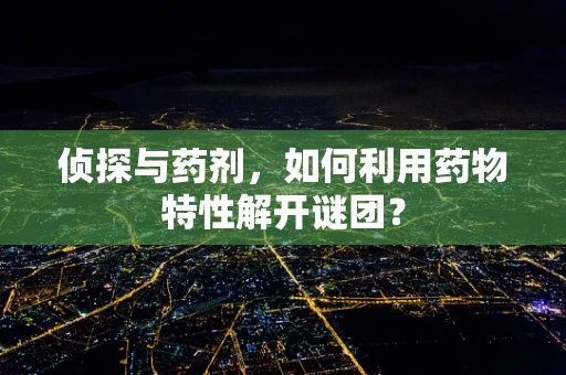 侦探与药剂，如何利用药物特性解开谜团？