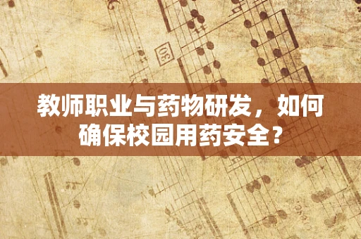 教师职业与药物研发，如何确保校园用药安全？