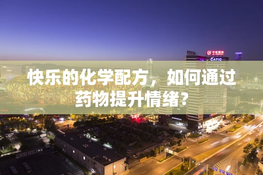 快乐的化学配方，如何通过药物提升情绪？