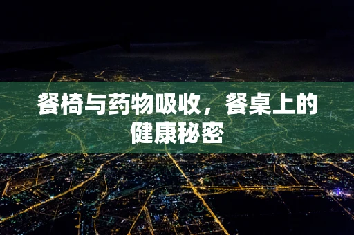 餐椅与药物吸收，餐桌上的健康秘密