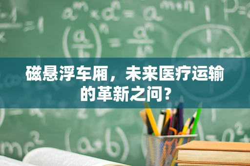 磁悬浮车厢，未来医疗运输的革新之问？