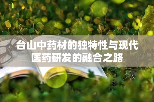 台山中药材的独特性与现代医药研发的融合之路