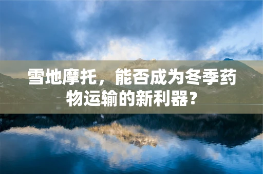 雪地摩托，能否成为冬季药物运输的新利器？