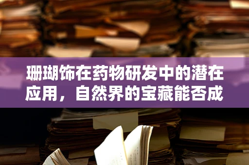 珊瑚饰在药物研发中的潜在应用，自然界的宝藏能否成为新药源泉？