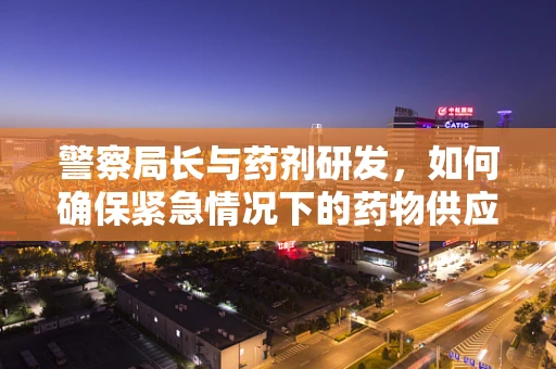 警察局长与药剂研发，如何确保紧急情况下的药物供应？