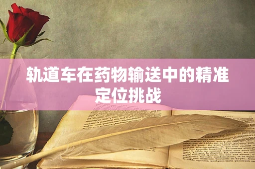 轨道车在药物输送中的精准定位挑战