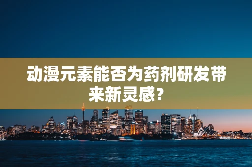 动漫元素能否为药剂研发带来新灵感？