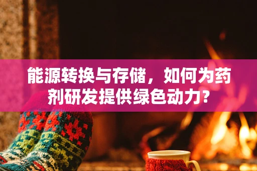 能源转换与存储，如何为药剂研发提供绿色动力？