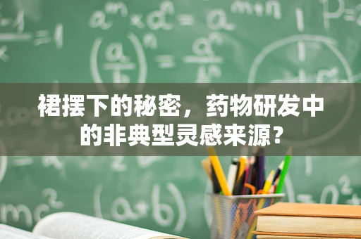 裙摆下的秘密，药物研发中的非典型灵感来源？