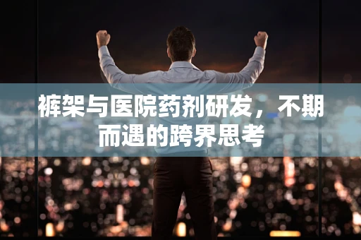 裤架与医院药剂研发，不期而遇的跨界思考
