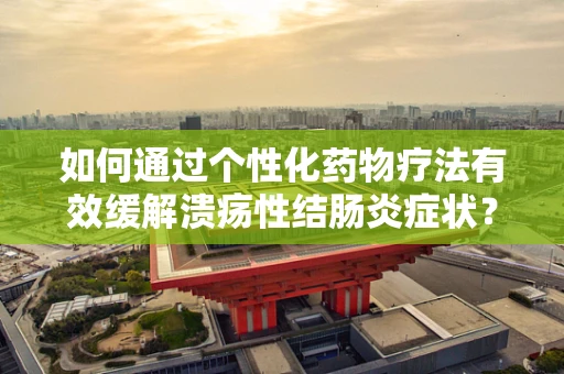 如何通过个性化药物疗法有效缓解溃疡性结肠炎症状？