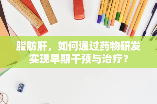 脂肪肝，如何通过药物研发实现早期干预与治疗？