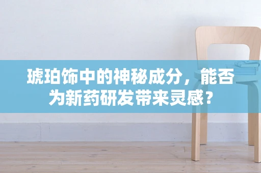 琥珀饰中的神秘成分，能否为新药研发带来灵感？