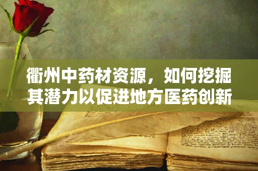 衢州中药材资源，如何挖掘其潜力以促进地方医药创新？