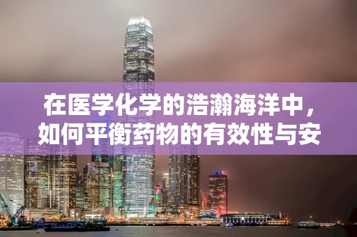 在医学化学的浩瀚海洋中，如何平衡药物的有效性与安全性？