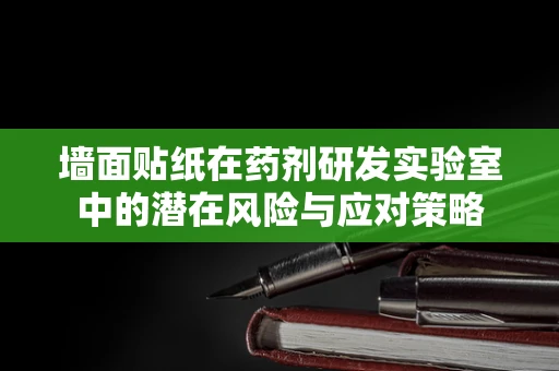 墙面贴纸在药剂研发实验室中的潜在风险与应对策略