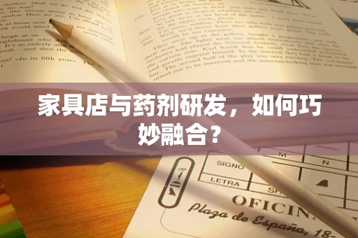 家具店与药剂研发，如何巧妙融合？