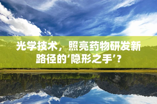 光学技术，照亮药物研发新路径的‘隐形之手’？