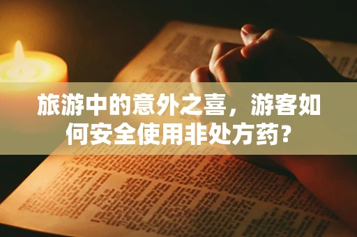 旅游中的意外之喜，游客如何安全使用非处方药？