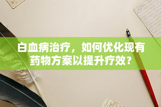 白血病治疗，如何优化现有药物方案以提升疗效？