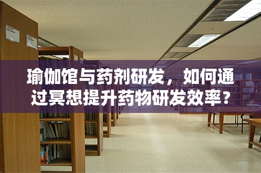 瑜伽馆与药剂研发，如何通过冥想提升药物研发效率？