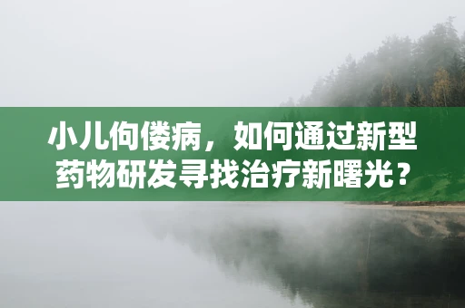 小儿佝偻病，如何通过新型药物研发寻找治疗新曙光？