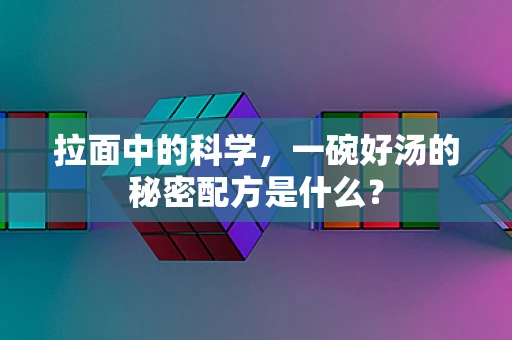拉面中的科学，一碗好汤的秘密配方是什么？