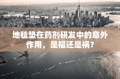 地毯垫在药剂研发中的意外作用，是福还是祸？