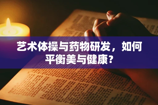 艺术体操与药物研发，如何平衡美与健康？