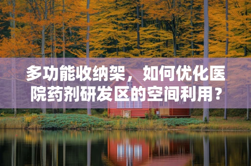 多功能收纳架，如何优化医院药剂研发区的空间利用？