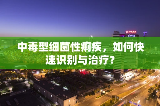 中毒型细菌性痢疾，如何快速识别与治疗？