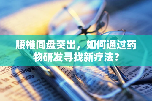 腰椎间盘突出，如何通过药物研发寻找新疗法？