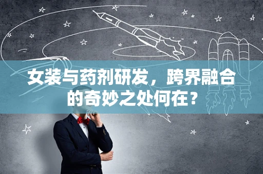 女装与药剂研发，跨界融合的奇妙之处何在？