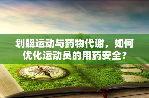 划艇运动与药物代谢，如何优化运动员的用药安全？