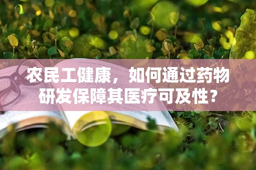 农民工健康，如何通过药物研发保障其医疗可及性？