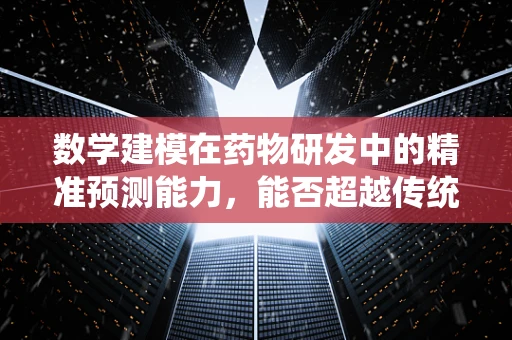 数学建模在药物研发中的精准预测能力，能否超越传统方法？