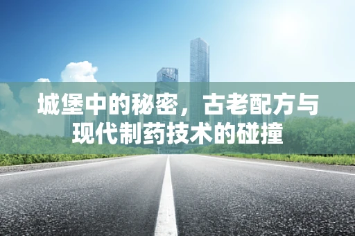 城堡中的秘密，古老配方与现代制药技术的碰撞