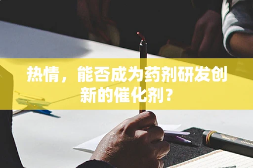 热情，能否成为药剂研发创新的催化剂？