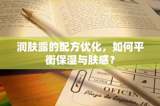 润肤露的配方优化，如何平衡保湿与肤感？