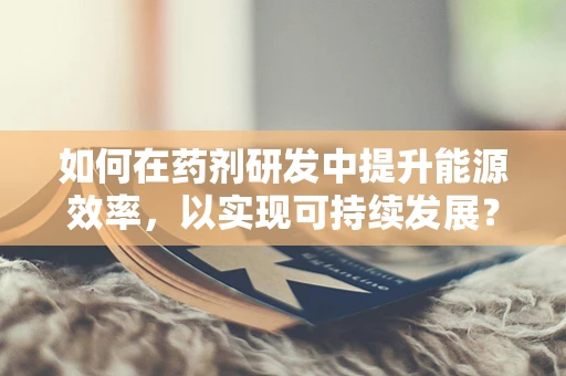 如何在药剂研发中提升能源效率，以实现可持续发展？