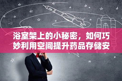浴室架上的小秘密，如何巧妙利用空间提升药品存储安全？